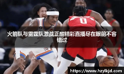 火箭队与雷霆队激战正酣精彩直播尽在眼前不容错过