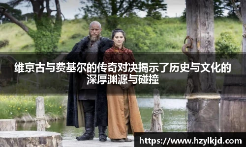 维京古与费基尔的传奇对决揭示了历史与文化的深厚渊源与碰撞
