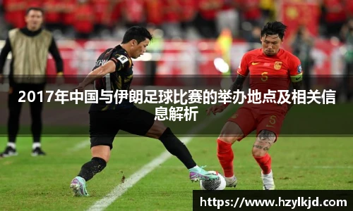2017年中国与伊朗足球比赛的举办地点及相关信息解析