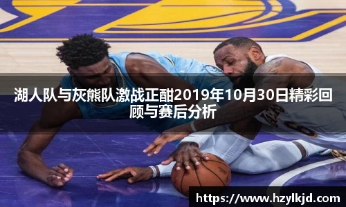 湖人队与灰熊队激战正酣2019年10月30日精彩回顾与赛后分析