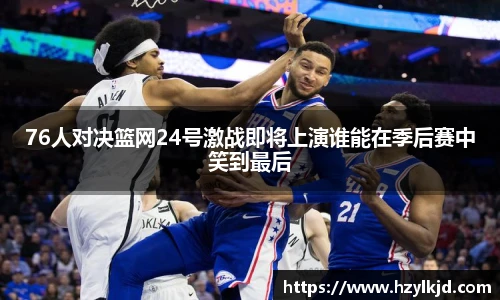 76人对决篮网24号激战即将上演谁能在季后赛中笑到最后