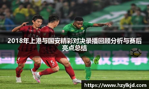 2018年上港与国安精彩对决录播回顾分析与赛后亮点总结
