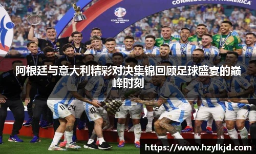 阿根廷与意大利精彩对决集锦回顾足球盛宴的巅峰时刻